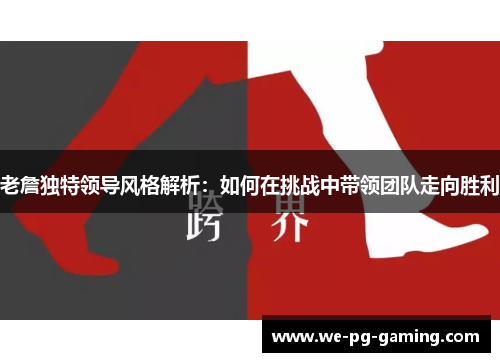 老詹独特领导风格解析：如何在挑战中带领团队走向胜利