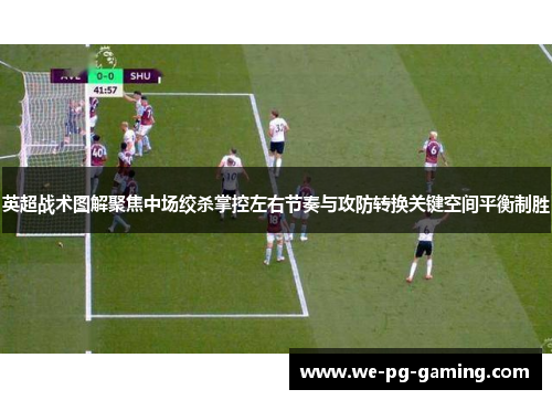 英超战术图解聚焦中场绞杀掌控左右节奏与攻防转换关键空间平衡制胜
