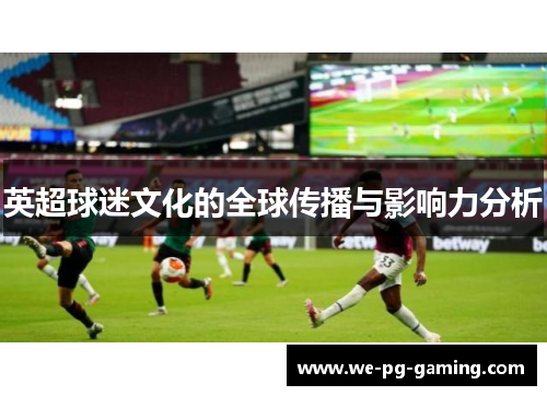 英超球迷文化的全球传播与影响力分析