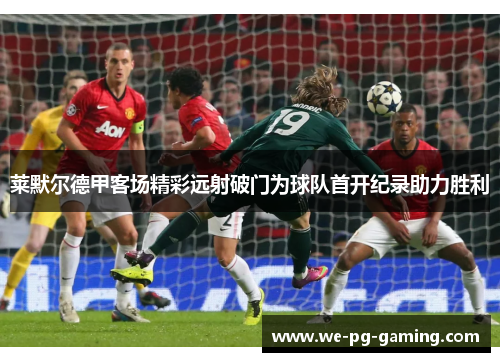 莱默尔德甲客场精彩远射破门为球队首开纪录助力胜利