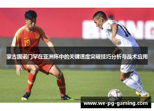 蒙古国诺门罕在亚洲杯中的关键速度突破技巧分析与战术应用
