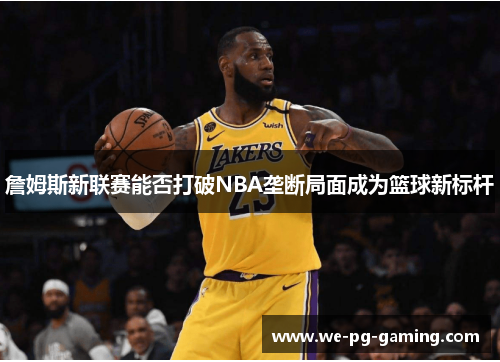 詹姆斯新联赛能否打破NBA垄断局面成为篮球新标杆 詹姆斯新联赛能否打破NBA垄断局面成为篮球新标杆