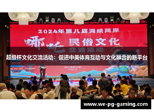 超级杯文化交流活动:促进中美体育互动与文化融合的新平台 超级杯文化交流活动:促进中美体育互动与文化融合的新平台