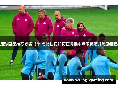 足球巨星推荐必读书单 揭秘他们如何在阅读中汲取灵感并激励自己