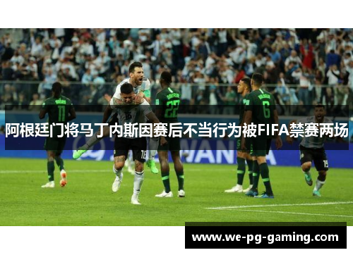 阿根廷门将马丁内斯因赛后不当行为被FIFA禁赛两场 阿根廷门将马丁内斯因赛后不当行为被FIFA禁赛两场