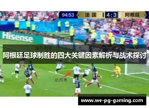 阿根廷足球制胜的四大关键因素解析与战术探讨 阿根廷足球制胜的四大关键因素解析与战术探讨