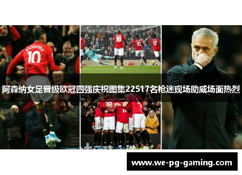 阿森纳女足晋级欧冠四强庆祝图集22517名枪迷现场助威场面热烈 阿森纳女足晋级欧冠四强庆祝图集22517名枪迷现场助威场面热烈
