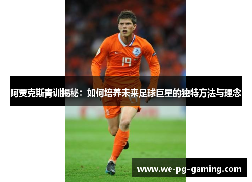 阿贾克斯青训揭秘:如何培养未来足球巨星的独特方法与理念 阿贾克斯青训揭秘:如何培养未来足球巨星的独特方法与理念