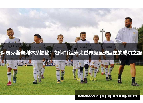 阿贾克斯青训体系揭秘:如何打造未来世界级足球巨星的成功之路 阿贾克斯青训体系揭秘:如何打造未来世界级足球巨星的成功之路