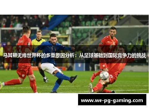 马其顿无缘世界杯的多重原因分析:从足球基础到国际竞争力的挑战 马其顿无缘世界杯的多重原因分析:从足球基础到国际竞争力的挑战