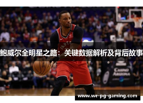 鲍威尔全明星之路:关键数据解析及背后故事 鲍威尔全明星之路:关键数据解析及背后故事