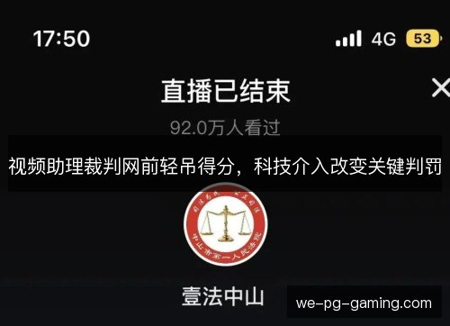 视频助理裁判网前轻吊得分,科技介入改变关键判罚 视频助理裁判网前轻吊得分,科技介入改变关键判罚