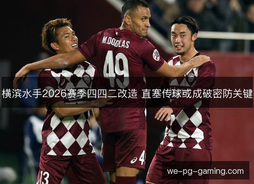 横滨水手2026赛季四四二改造 直塞传球或成破密防关键