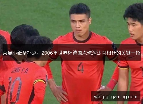 莱曼小纸条扑点:2006年世界杯德国点球淘汰阿根廷的关键一招 莱曼小纸条扑点:2006年世界杯德国点球淘汰阿根廷的关键一招