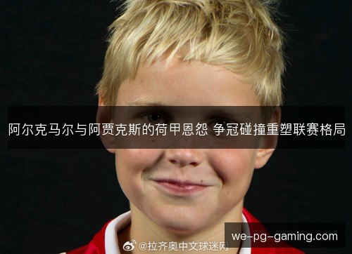 阿尔克马尔与阿贾克斯的荷甲恩怨 争冠碰撞重塑联赛格局
